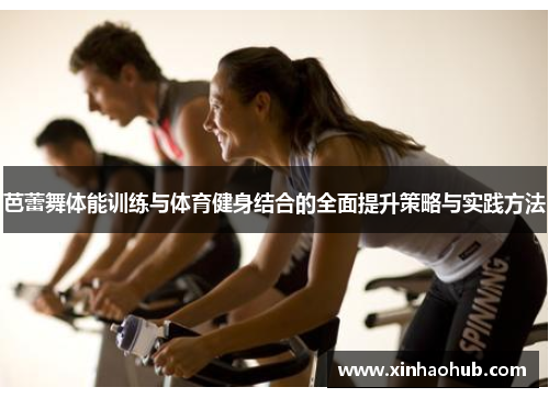 芭蕾舞体能训练与体育健身结合的全面提升策略与实践方法