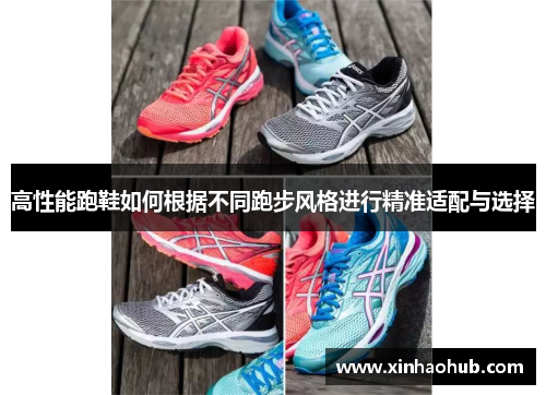 高性能跑鞋如何根据不同跑步风格进行精准适配与选择