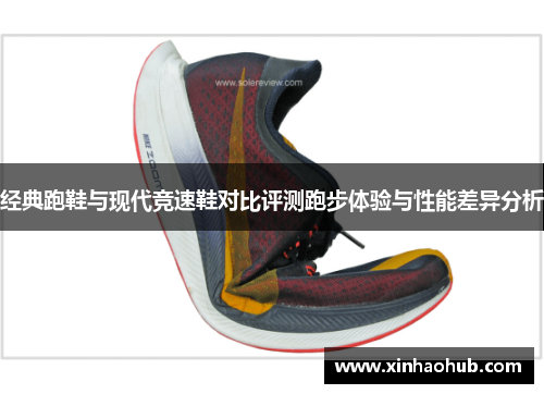 经典跑鞋与现代竞速鞋对比评测跑步体验与性能差异分析